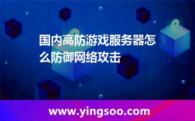國內(nèi)高防游戲服務(wù)器怎么防御網(wǎng)絡(luò)攻擊 國內(nèi)高防游戲服務(wù)器怎么防御網(wǎng)絡(luò)攻擊