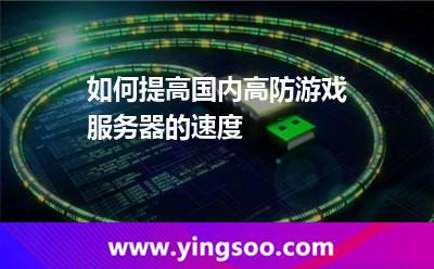 如何提高國內(nèi)高防游戲服務器的速度 如何提高國內(nèi)高防游戲服務器的速度