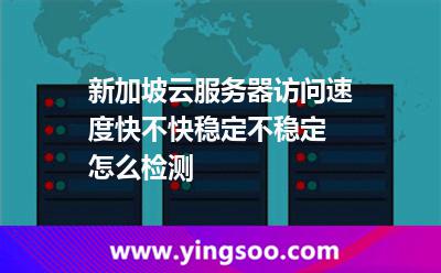 新加坡云服務(wù)器訪問速度快不快穩(wěn)定不穩(wěn)定 怎么檢測(cè)