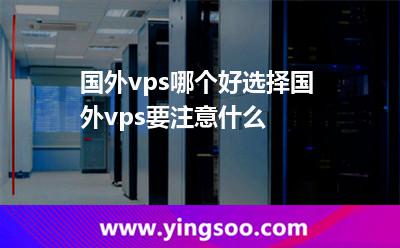 國(guó)外vps哪個(gè)好選擇國(guó)外vps要注意什么