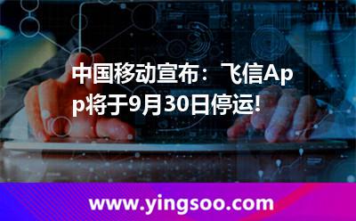 中國(guó)移動(dòng)宣布：飛信App將于9月30日停運(yùn)!