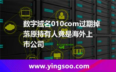 數(shù)字域名010.com過期掉落，原持有人竟是海外上市公司?