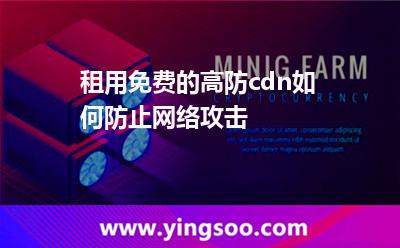 租用免費的高防cdn如何防止網(wǎng)絡(luò)攻擊