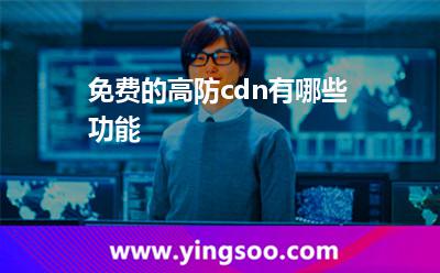 免費的高防cdn有哪些功能