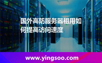 國外高防服務(wù)器租用如何提高訪問速度