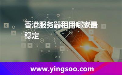 香港服務(wù)器租用哪家最穩(wěn)定