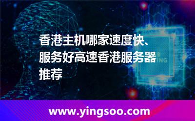 香港主機(jī)哪家速度快、服務(wù)好高速香港服務(wù)器推薦