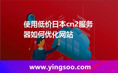 使用低價(jià)日本cn2服務(wù)器如何優(yōu)化網(wǎng)站