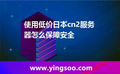 使用低價(jià)日本cn2服務(wù)器怎么保障安全