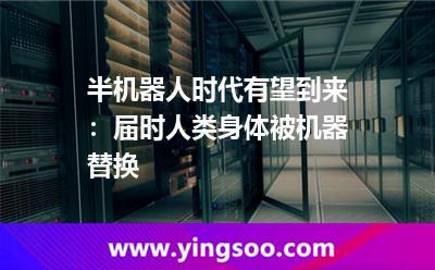 人類:半機(jī)器人時(shí)代有望到來:屆時(shí)人類身體被機(jī)器替換 人類