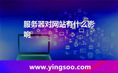 服務(wù)器對網(wǎng)站有什么影響