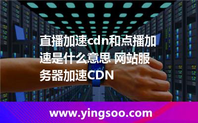 服務(wù)器加速_直播加速cdn和點(diǎn)播加速是什么意思 網(wǎng)站服務(wù)器加速CDN 服務(wù)器加速