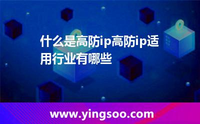 什么是高防ip高防ip適用行業(yè)有哪些