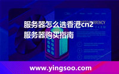 服務(wù)器怎么選香港cn2服務(wù)器購買指南