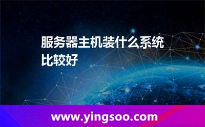 服務器主機裝什么系統(tǒng)比較好