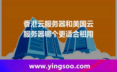 香港云服務(wù)器和美國云服務(wù)器哪個(gè)更適合租用 香港云服務(wù)器和美國云服務(wù)器哪個(gè)更適合租用
