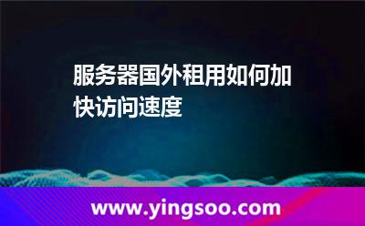 服務(wù)器國(guó)外租用如何加快訪問(wèn)速度