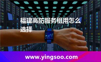 福建高防服務(wù)租用怎么選擇