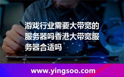 游戲行業(yè)需要大帶寬的服務(wù)器嗎香港大帶寬服務(wù)器合適嗎