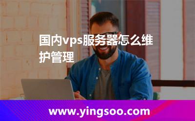 國內(nèi)vps服務(wù)器怎么維護(hù)管理