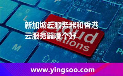 新加坡云服務(wù)器和香港云服務(wù)器哪個(gè)好 新加坡云服務(wù)器和香港云服務(wù)器哪個(gè)好