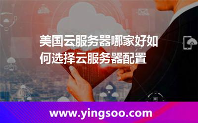 美國云服務器哪家好如何選擇云服務器配置