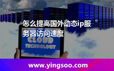 怎么提高國外動態(tài)ip服務器訪問速度