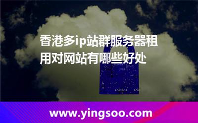 香港多ip站群服務器租用對網(wǎng)站有哪些好處