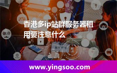 香港多ip站群服務器租用要注意什么