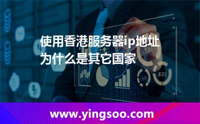 使用香港服務(wù)器，ip地址為什么是其它國家?