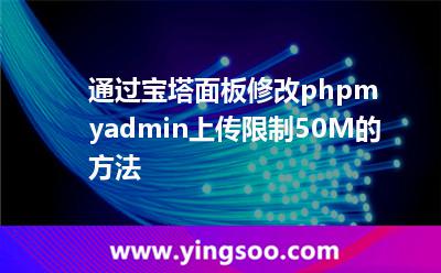 安裝寶塔:通過寶塔面板修改phpmyadmin上傳限制50M的方法 安裝寶塔