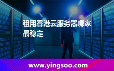 租用香港云服務(wù)器哪家最穩(wěn)定