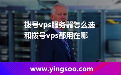 撥號vps服務器怎么選和撥號vps都用在哪