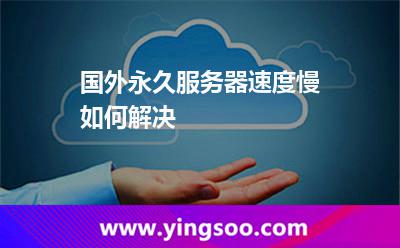 國(guó)外永久服務(wù)器速度慢如何解決 國(guó)外永久服務(wù)器速度慢如何解決