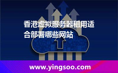 香港虛擬服務(wù)器租用適合部署哪些網(wǎng)站