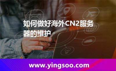 如何做好海外CN2服務(wù)器的維護(hù)