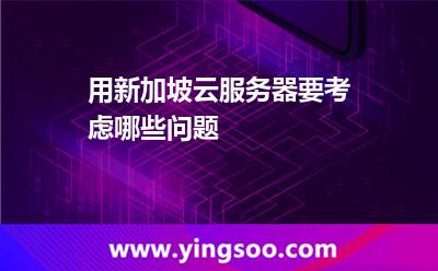 用新加坡云服務(wù)器要考慮哪些問題