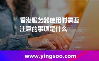 香港服務(wù)器使用時需要注意的事項(xiàng)是什么