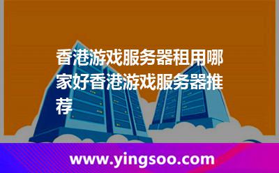 香港游戲服務(wù)器租用哪家好香港游戲服務(wù)器推薦 香港游戲服務(wù)器租用哪家好香港游戲服務(wù)器推薦