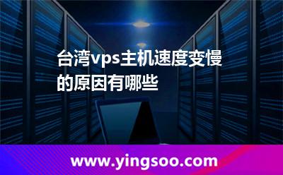 臺(tái)灣vps主機(jī)速度變慢的原因有哪些