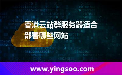 香港云站群服務(wù)器適合部署哪些網(wǎng)站