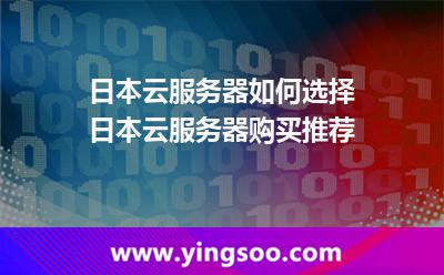 日本云服務(wù)器如何選擇日本云服務(wù)器購買推薦