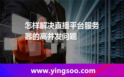 怎樣解決直播平臺服務器的高并發(fā)問題 怎樣解決直播平臺服務器的高并發(fā)問題