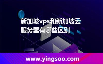 新加坡vps和新加坡云服務(wù)器有哪些區(qū)別