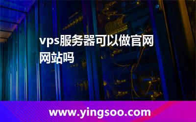 vps服務(wù)器可以做官網(wǎng)網(wǎng)站嗎
