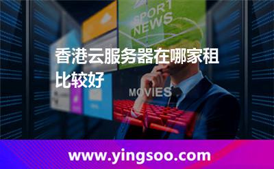 香港云服務(wù)器在哪家租比較好