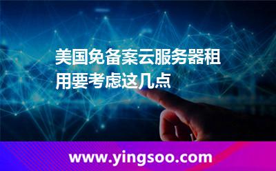 美國(guó)免備案云服務(wù)器租用要考慮這幾點(diǎn) 美國(guó)免備案云服務(wù)器租用要考慮這幾點(diǎn)