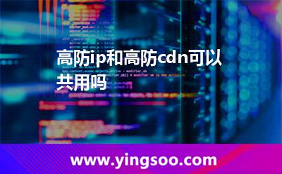 高防ip和高防cdn可以共用嗎