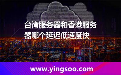 臺灣服務(wù)器和香港服務(wù)器哪個延遲低速度快