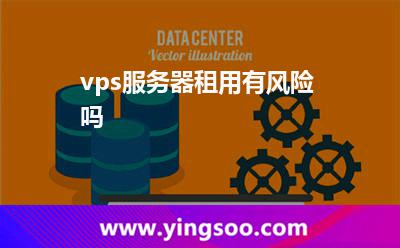 vps服務(wù)器租用有風(fēng)險(xiǎn)嗎 vps服務(wù)器租用有風(fēng)險(xiǎn)嗎